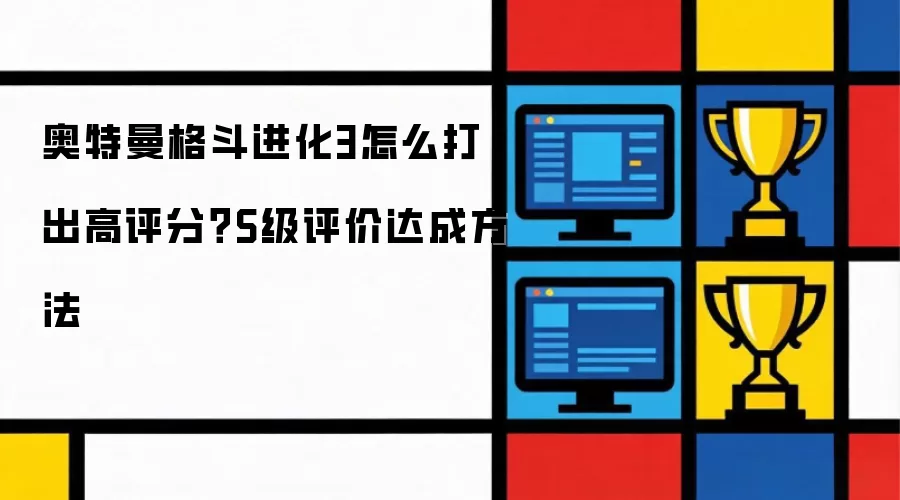 奥特曼格斗进化3怎么打出高评分？S级评价达成做法