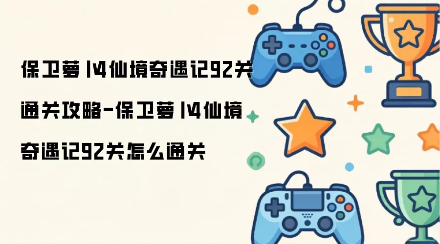 保卫萝卜4仙境奇遇记92关通关攻略-保卫萝卜4仙境奇遇记92关如何通关