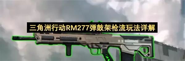 三角洲行动RM277弹鼓架枪流玩法详细说明