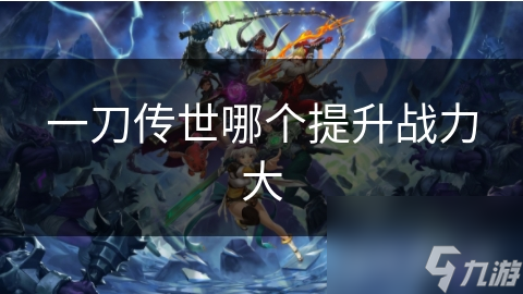 一刀传世哪个提升战力大