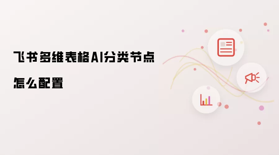 飞书多维表格AI分类节点怎么配置