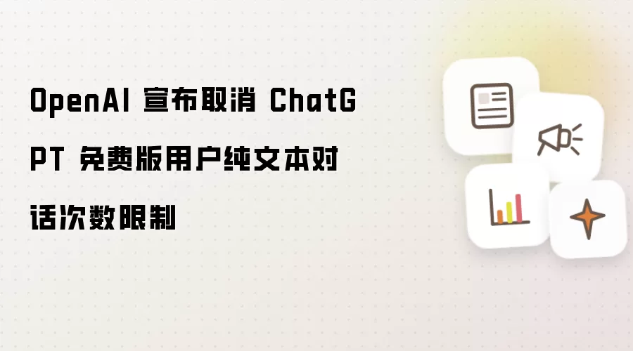 OpenAI 宣布取消 ChatGPT 免费版用户纯文本对话次数限制