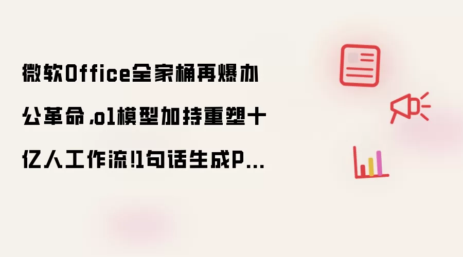 微软Office全家桶再爆办公革命,o1模型加持重塑十亿人工作流!1句话生成PPT+自定义智能体