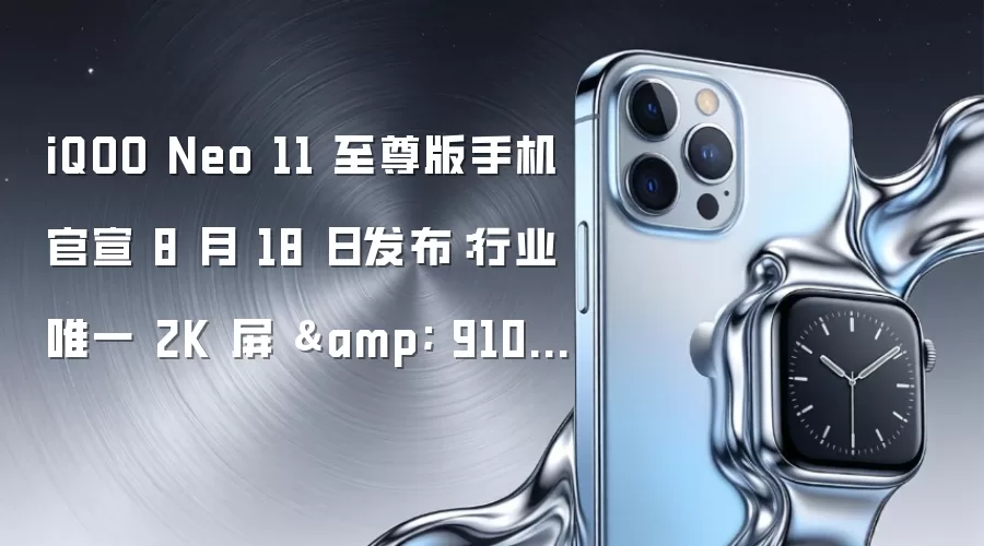 iQOO Neo 11 至尊版手机官宣 8 月 18 日发布:行业唯一 2K 屏 & 9100mAh 性能旗舰,Z11S 同步亮相
