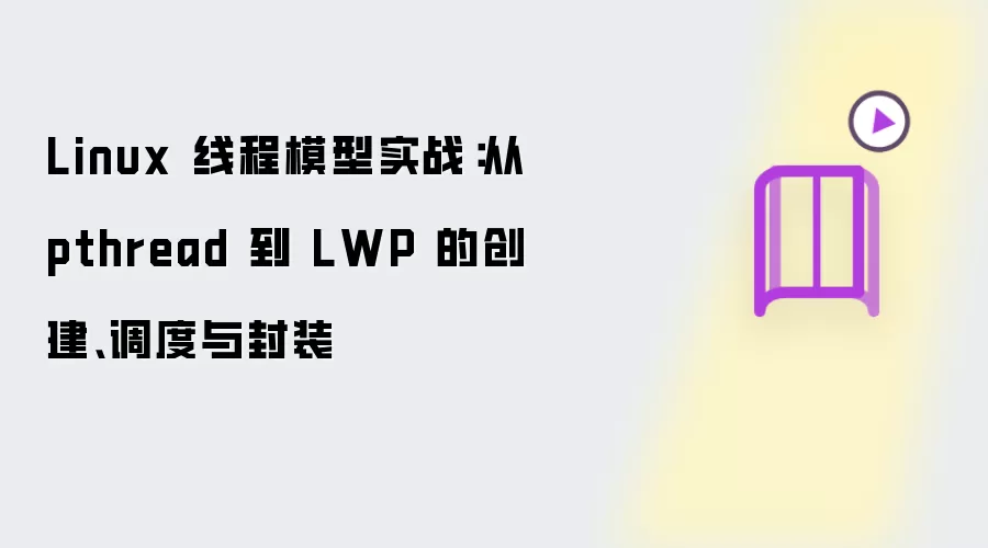 Linux 线程模型实战:从 pthread 到 LWP 的创建、调度与封装