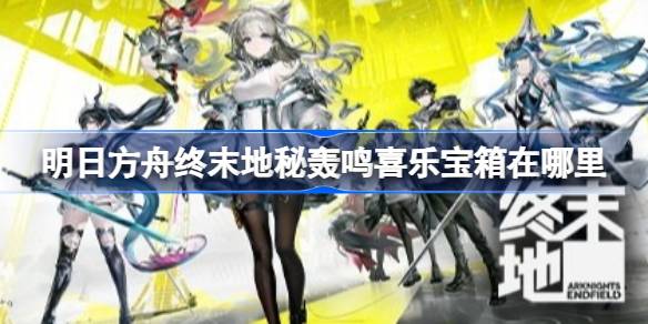 明日方舟终末地轰鸣喜乐宝箱位置一览