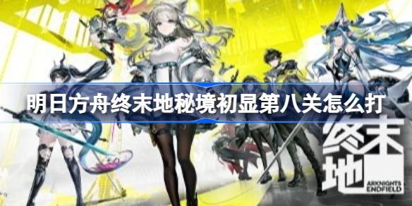 明日方舟终末地秘境初显第八关详情