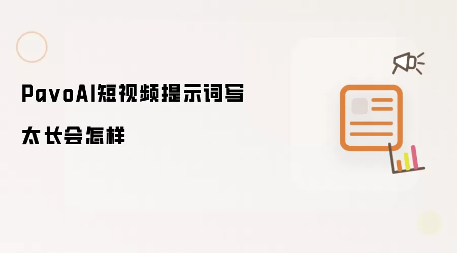 PavoAI短视频提示词写太长会怎样