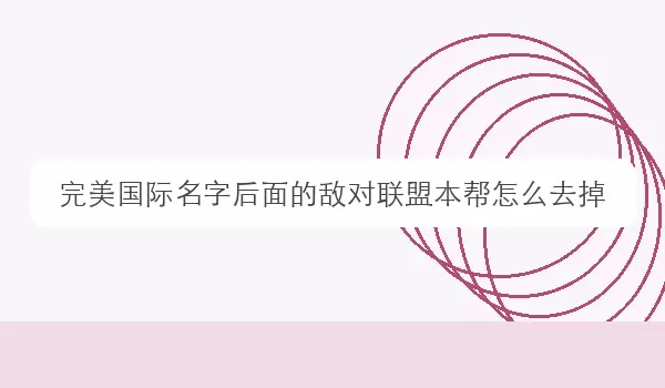 完美国际名字后面的敌对联盟本帮如何去掉