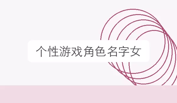 【个性游戏角色名字女】游戏名字合集