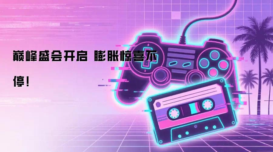 巅峰盛会开启 膨胀惊喜不停！