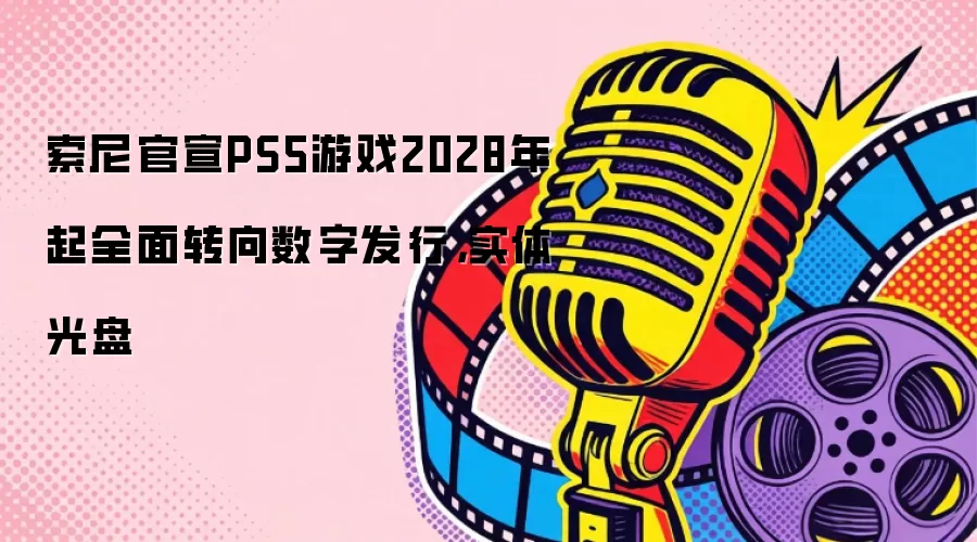 索尼官宣PS5游戏2028年起全面转向数字发行，实体光盘