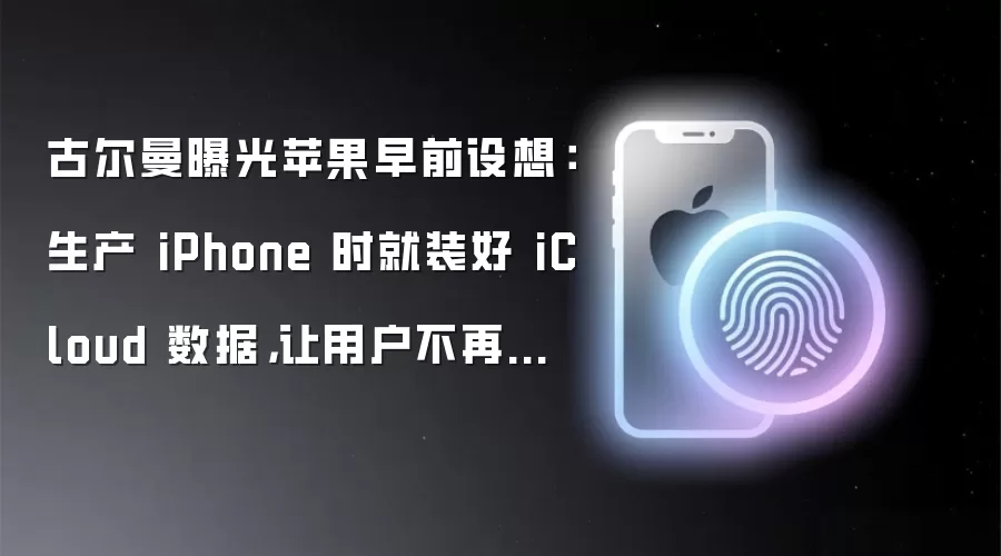 古尔曼曝光苹果早前设想：生产 iPhone 时就装好 iCloud 数据，让用户不再经历繁琐导数据流程