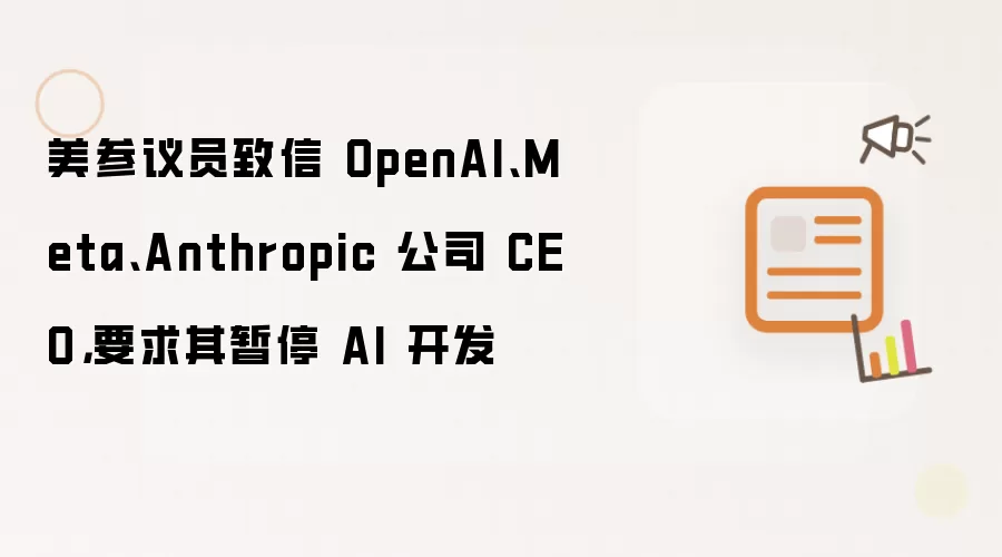 美参议员致信 OpenAI、Meta、Anthropic 公司 CEO,要求其暂停 AI 开发