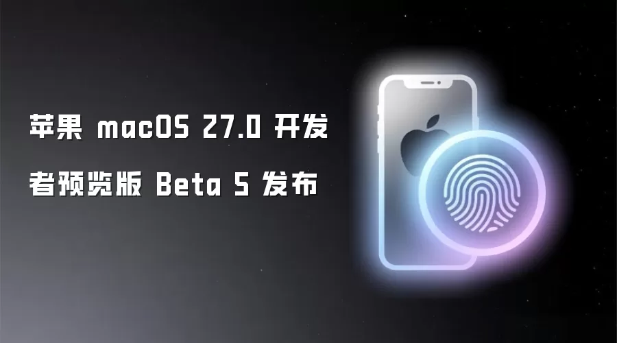 苹果 macOS 27.0 开发者预览版 Beta 5 发布