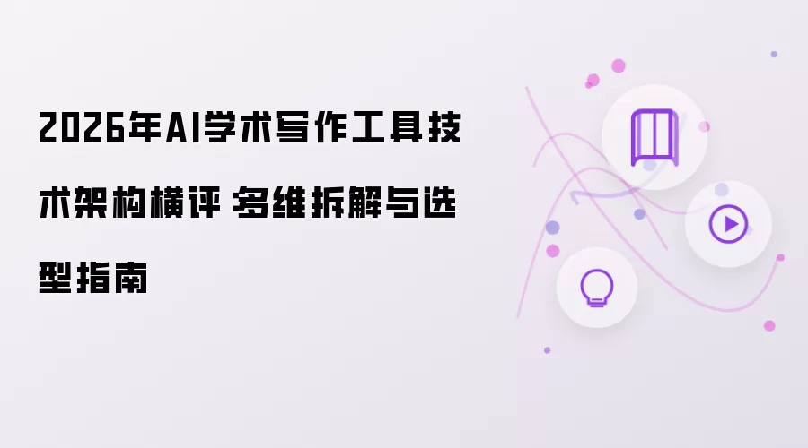2026年AI学术写作工具技术架构横评:多维拆解与选型指南