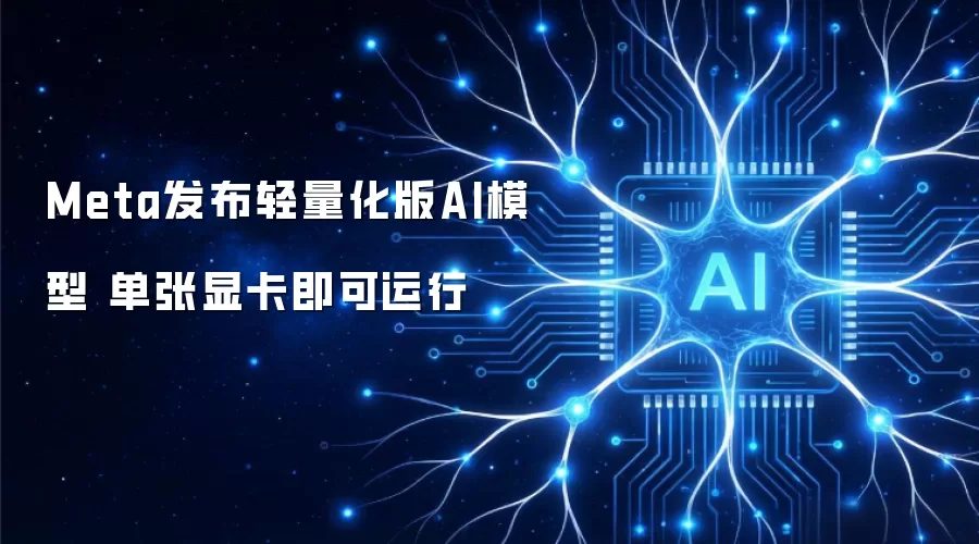 Meta发布轻量化版AI模型 单张显卡即可运行