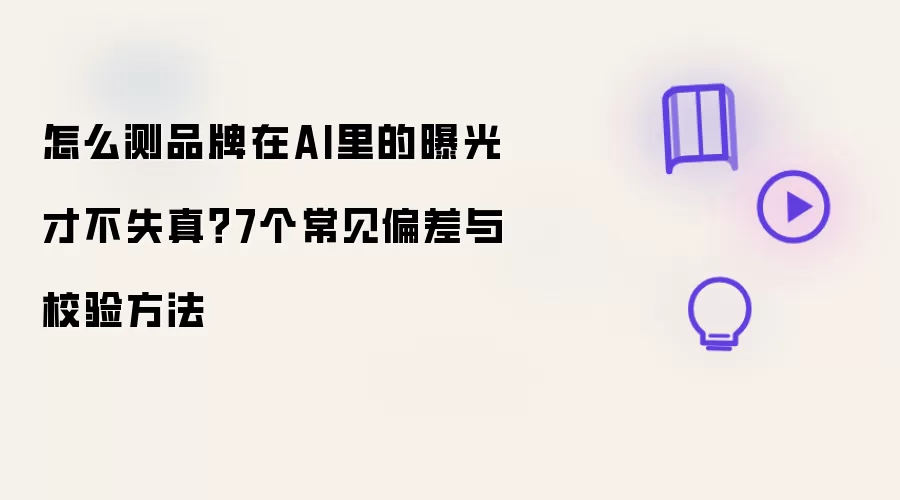 怎么测品牌在AI里的曝光才不失真？7个常见偏差与校验方法