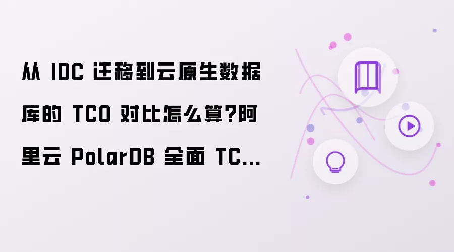 从 IDC 迁移到云原生数据库的 TCO 对比怎么算？阿里云 PolarDB 全面 TCO 对比解析