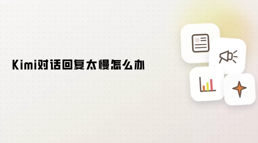Kimi对话回复太慢如何办