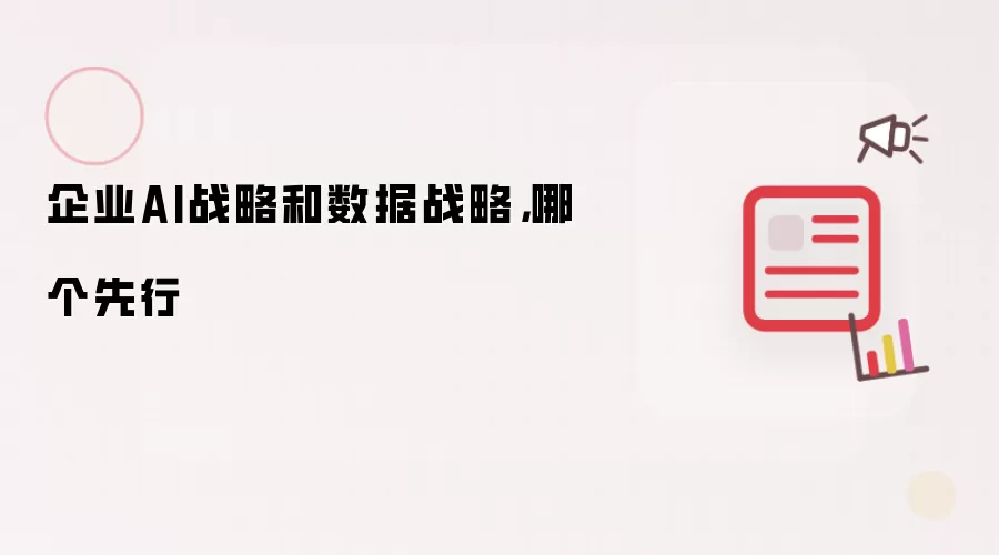 企业AI战略和数据战略,哪个先行