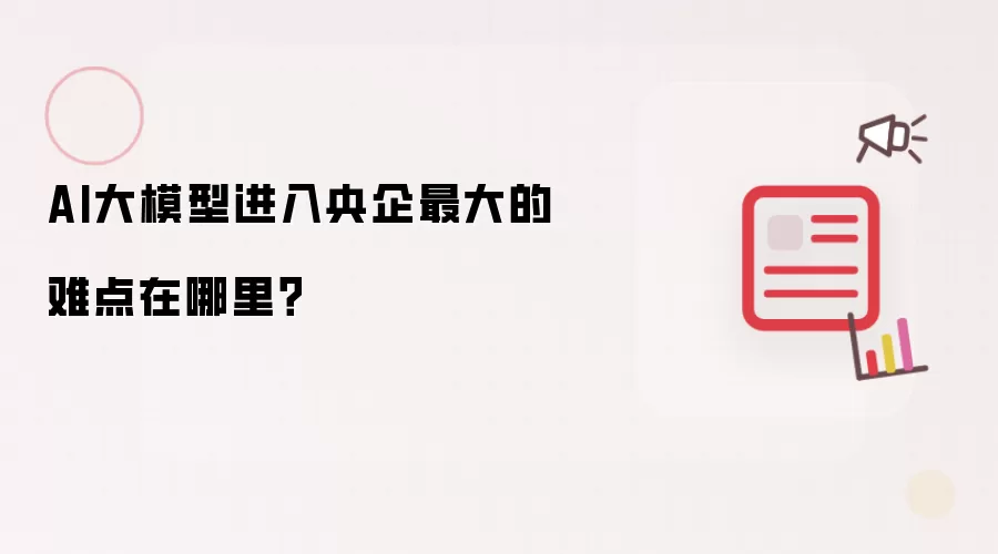 AI大模型进入央企最大的难点在哪里?