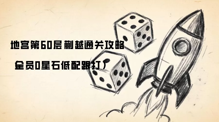地宫第60层·蒯越通关攻略(全员0星石低配跟打)