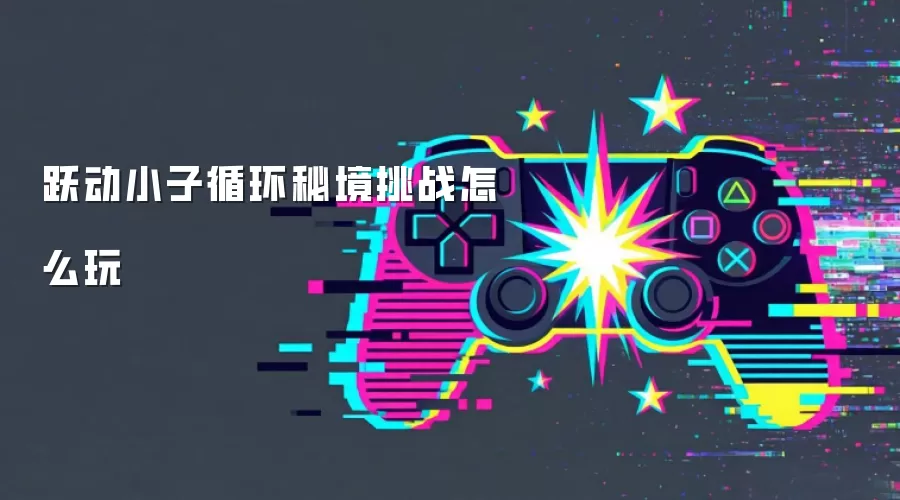跃动小子循环秘境挑战怎么玩