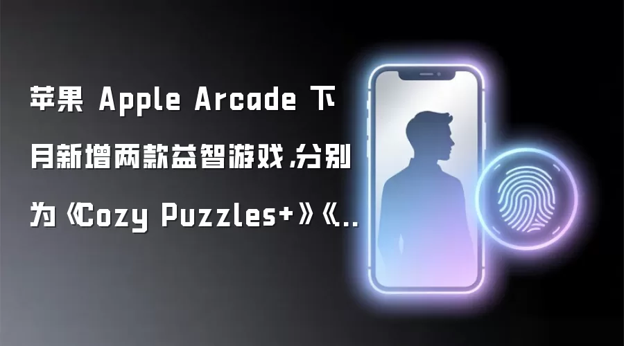苹果 Apple Arcade 下月新增两款益智游戏,分别为《Cozy Puzzles+》《舒适拼图 +》