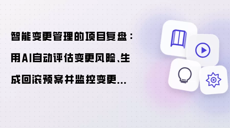 智能变更管理的项目复盘:用AI自动评估变更风险、生成回滚预案并监控变更后的指标异常
