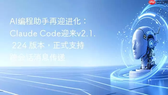 AI编程助手再迎进化：Claude_Code迎来v2.1._224_版本，正式支持跨会话消息传递