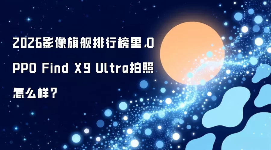 2026影像旗舰排行榜里，OPPO Find X9 Ultra拍照如何样？