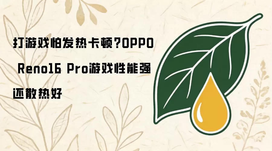 打游戏怕发热卡顿？OPPO Reno16 Pro游戏性能强还散热好