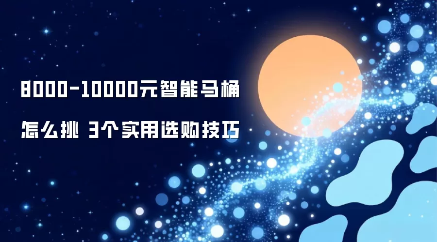 8000-10000元智能马桶如何挑 3个实用选购技巧