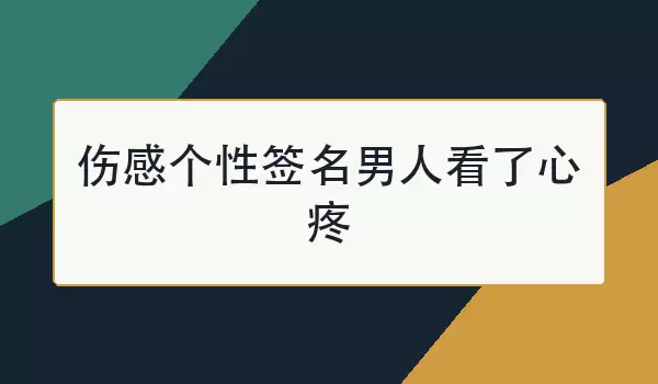 伤感个性签名男人看了心疼