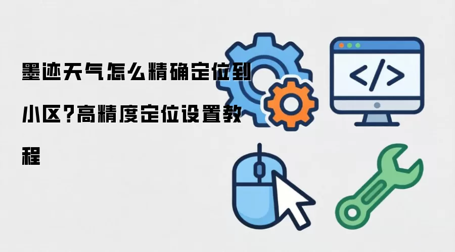 墨迹天气怎么精确定位到小区？高精度定位设置操作步骤