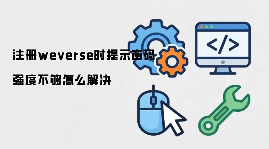 注册weverse时提示密码强度不够如何解决