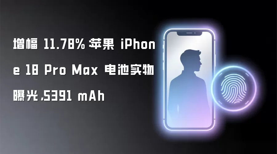 增幅 11.78%：苹果 iPhone 18 Pro Max 电池实物曝光，5391 mAh