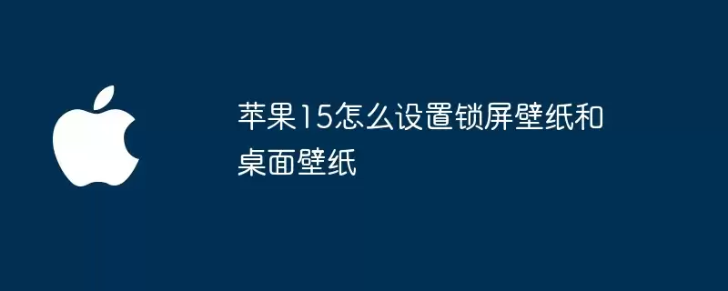 苹果15如何设置锁屏壁纸和桌面壁纸