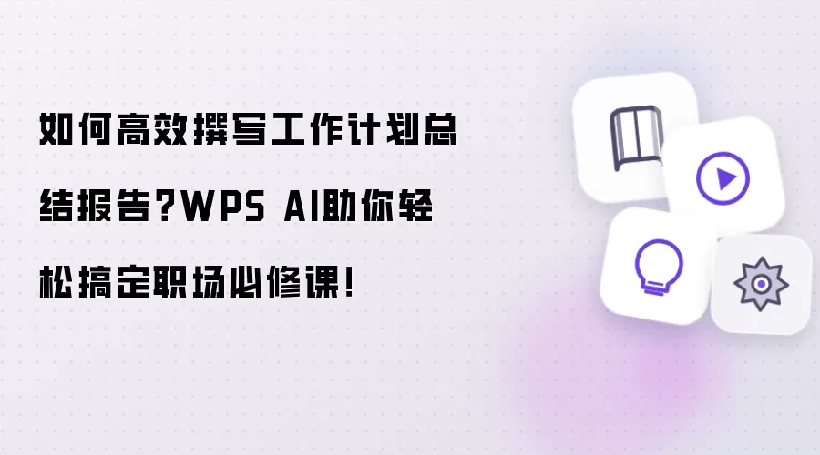 如何高效撰写工作计划总结报告？WPS AI助你轻松搞定职场必修课！