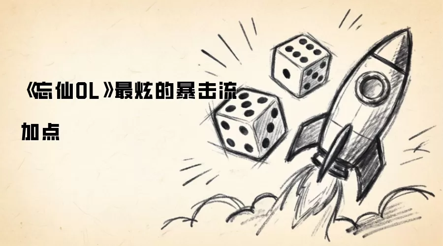《忘仙OL》最炫的暴击流加点