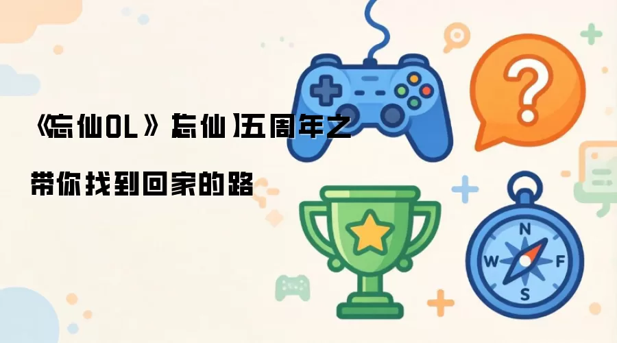 《忘仙OL》【忘仙】五周年之带你找到回家的路