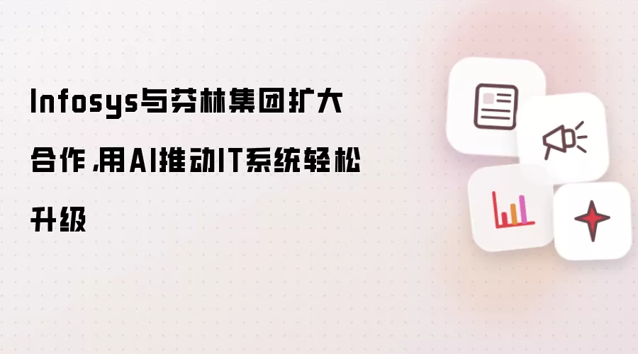 Infosys与芬林集团扩大合作,用AI推动IT系统轻松升级