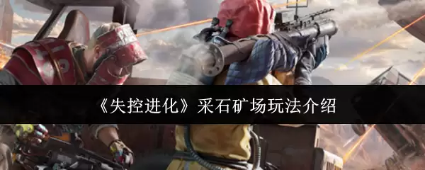 《失控进化》采石矿场玩法介绍