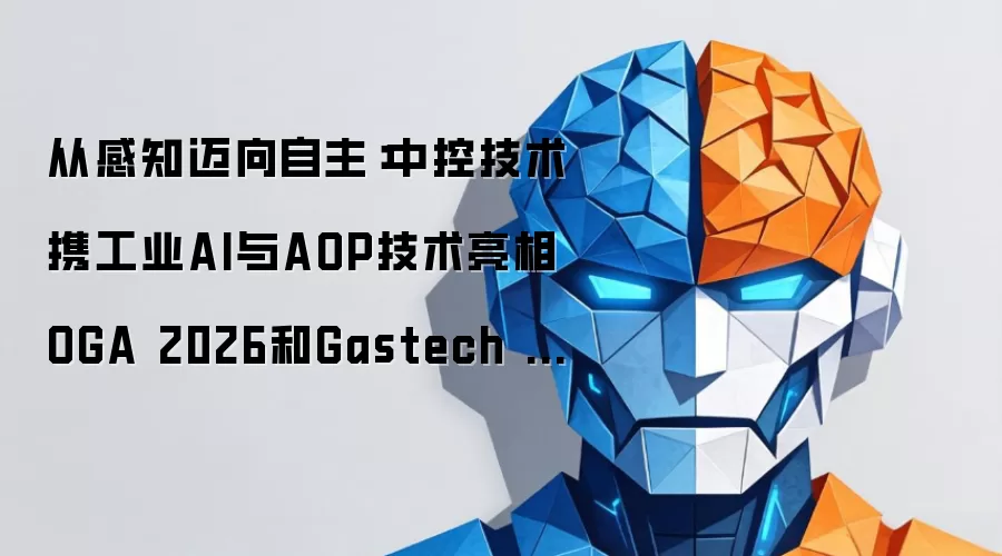 从感知迈向自主:中控技术携工业AI与AOP技术亮相OGA 2026和Gastech 2026