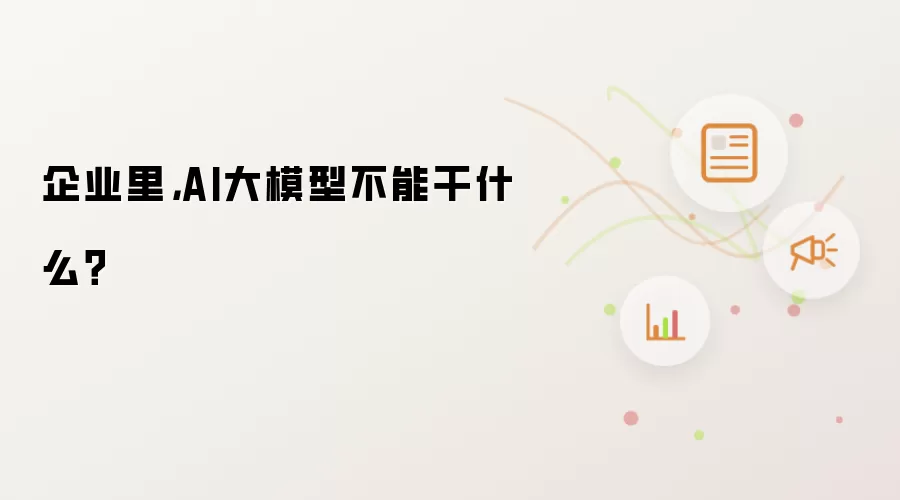 企业里，AI大模型不能干什么？
