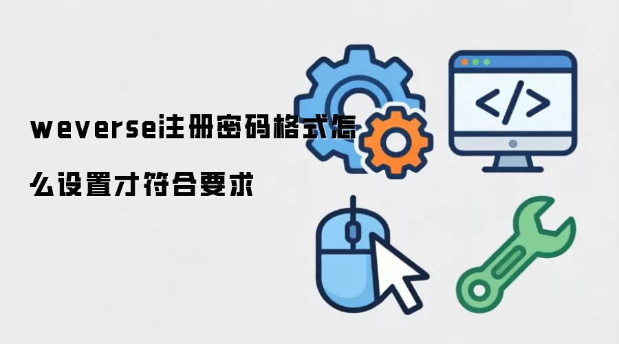weverse注册密码格式如何设置才符合要求
