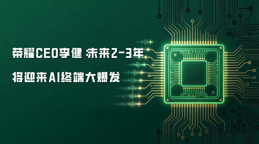荣耀CEO李健：未来2-3年将迎来AI终端大爆发