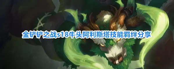 金铲铲之战s18牛头阿利斯塔技能羁绊分享