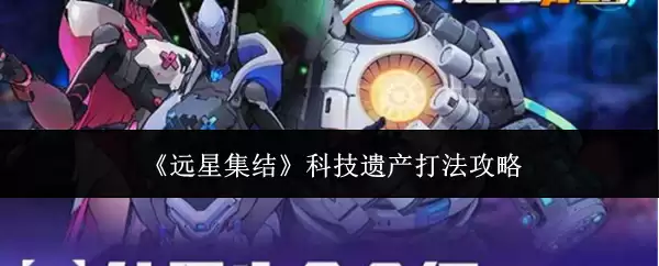 《远星集结》科技遗产打法攻略